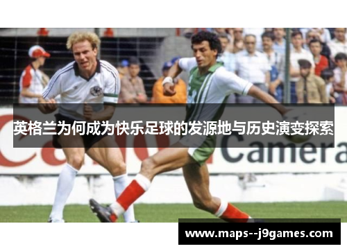 英格兰为何成为快乐足球的发源地与历史演变探索