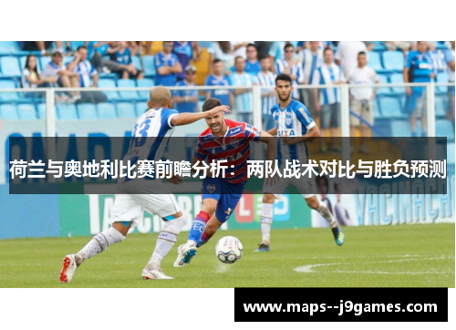 荷兰与奥地利比赛前瞻分析：两队战术对比与胜负预测