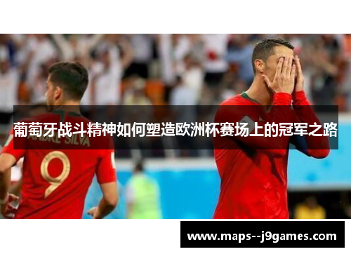 葡萄牙战斗精神如何塑造欧洲杯赛场上的冠军之路