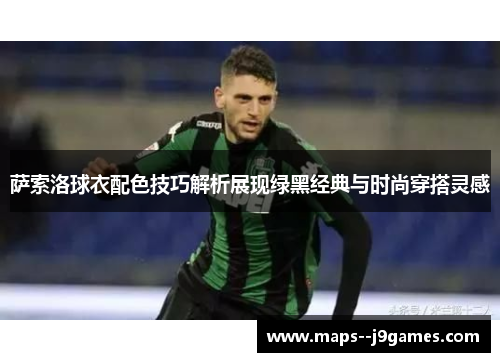 萨索洛球衣配色技巧解析展现绿黑经典与时尚穿搭灵感