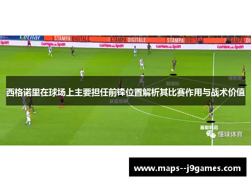 西格诺里在球场上主要担任前锋位置解析其比赛作用与战术价值