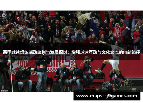 西甲球迷组织活动策划与发展探讨：增强球迷互动与文化交流的创新路径