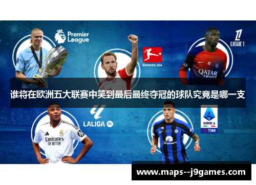 谁将在欧洲五大联赛中笑到最后最终夺冠的球队究竟是哪一支