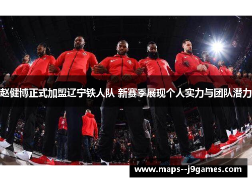 赵健博正式加盟辽宁铁人队 新赛季展现个人实力与团队潜力 赵健博正式加盟辽宁铁人队 新赛季展现个人实力与团队潜力