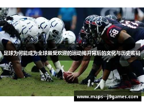 足球为何能成为全球最受欢迎的运动揭开背后的文化与历史密码