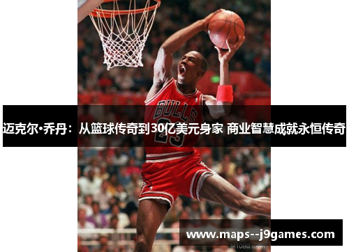 迈克尔·乔丹：从篮球传奇到30亿美元身家 商业智慧成就永恒传奇