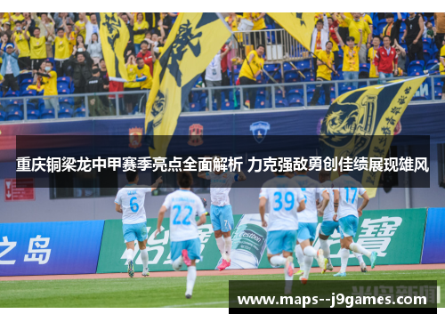 重庆铜梁龙中甲赛季亮点全面解析 力克强敌勇创佳绩展现雄风