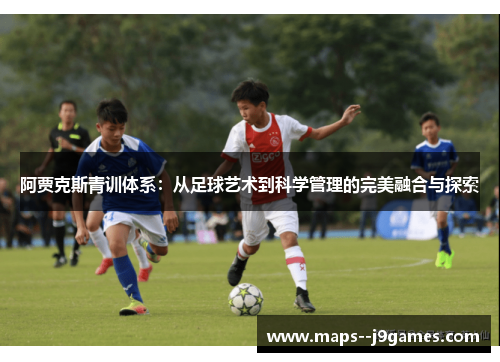 阿贾克斯青训体系：从足球艺术到科学管理的完美融合与探索
