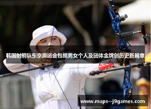 韩国射箭队东京奥运会包揽男女个人及团体金牌创历史新篇章