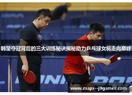 韩莹夺冠背后的三大训练秘诀揭秘助力乒乓球女将走向巅峰 韩莹夺冠背后的三大训练秘诀揭秘助力乒乓球女将走向巅峰