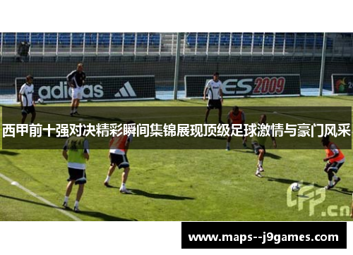 西甲前十强对决精彩瞬间集锦展现顶级足球激情与豪门风采
