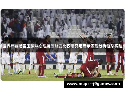 世界杯赛场各国球队心理抗压能力比较研究与启示表现分析框架构建