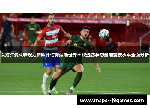 以对阵曼联表现为参照评估努涅斯世界杯预选赛状态当前竞技水平全面分析
