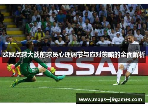 欧冠点球大战前球员心理调节与应对策略的全面解析 欧冠点球大战前球员心理调节与应对策略的全面解析
