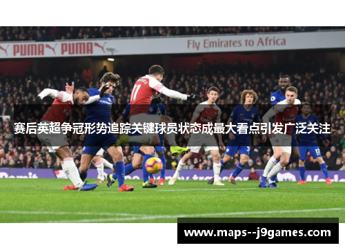 赛后英超争冠形势追踪关键球员状态成最大看点引发广泛关注