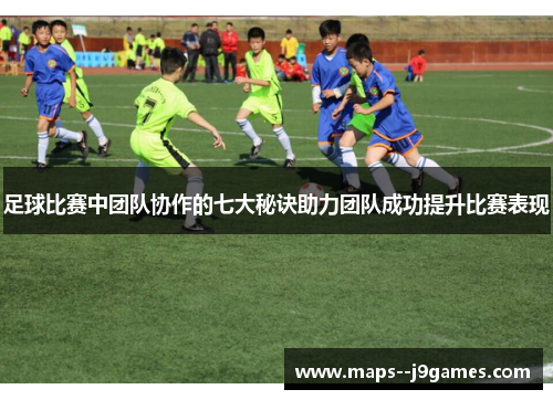 足球比赛中团队协作的七大秘诀助力团队成功提升比赛表现 足球比赛中团队协作的七大秘诀助力团队成功提升比赛表现