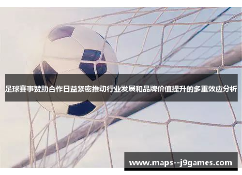 足球赛事赞助合作日益紧密推动行业发展和品牌价值提升的多重效应分析