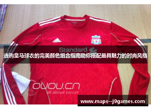 选购皇马球衣的完美颜色组合指南助你搭配最具魅力的时尚风格