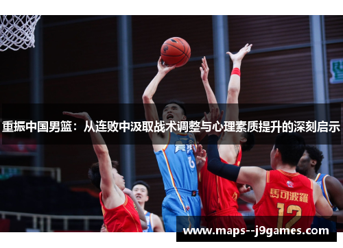 重振中国男篮：从连败中汲取战术调整与心理素质提升的深刻启示
