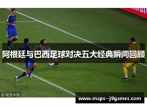 阿根廷与巴西足球对决五大经典瞬间回顾