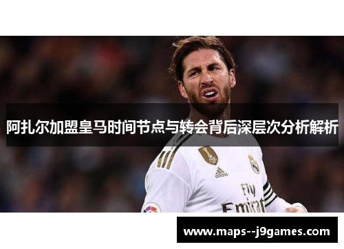 阿扎尔加盟皇马时间节点与转会背后深层次分析解析