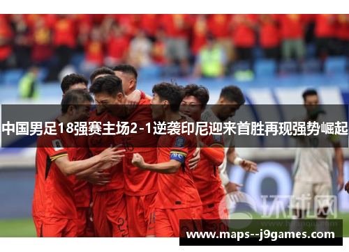 中国男足18强赛主场2-1逆袭印尼迎来首胜再现强势崛起 中国男足18强赛主场2-1逆袭印尼迎来首胜再现强势崛起