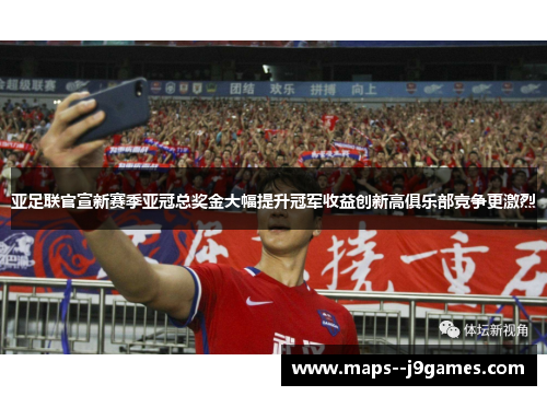 亚足联官宣新赛季亚冠总奖金大幅提升冠军收益创新高俱乐部竞争更激烈 亚足联官宣新赛季亚冠总奖金大幅提升冠军收益创新高俱乐部竞争更激烈