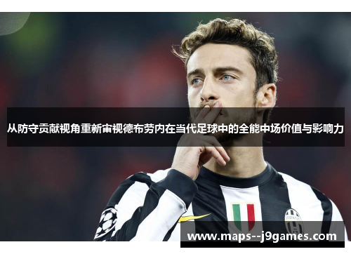 从防守贡献视角重新审视德布劳内在当代足球中的全能中场价值与影响力