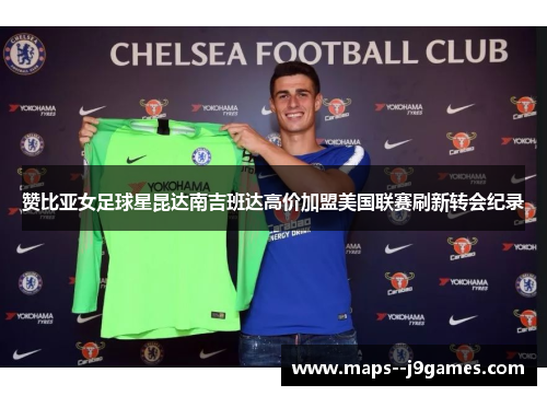 赞比亚女足球星昆达南吉班达高价加盟美国联赛刷新转会纪录 赞比亚女足球星昆达南吉班达高价加盟美国联赛刷新转会纪录