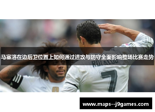 马塞洛在边后卫位置上如何通过进攻与防守全面影响整场比赛走势