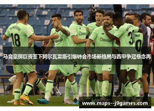 马竞豪掷巨资签下阿尔瓦雷斯引爆转会市场新格局与西甲争冠悬念再