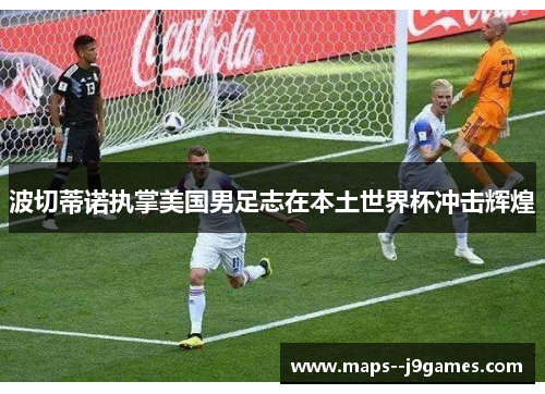 波切蒂诺执掌美国男足志在本土世界杯冲击辉煌