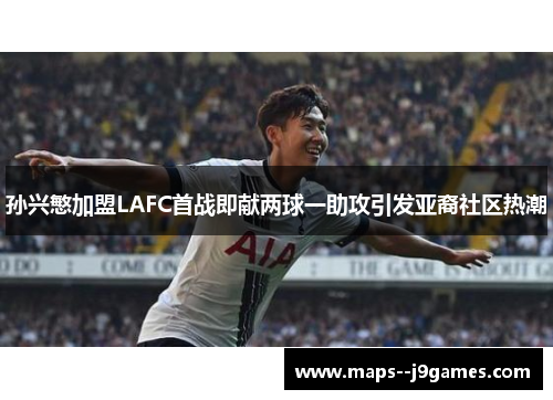 孙兴慜加盟LAFC首战即献两球一助攻引发亚裔社区热潮 孙兴慜加盟LAFC首战即献两球一助攻引发亚裔社区热潮