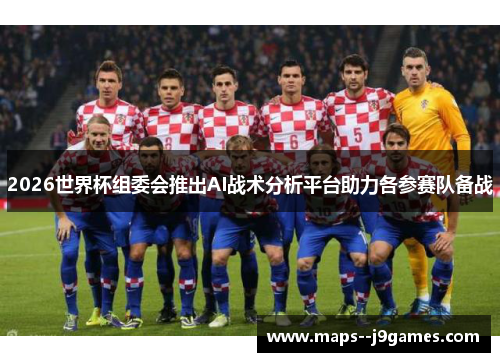 2026世界杯组委会推出AI战术分析平台助力各参赛队备战 2026世界杯组委会推出AI战术分析平台助力各参赛队备战